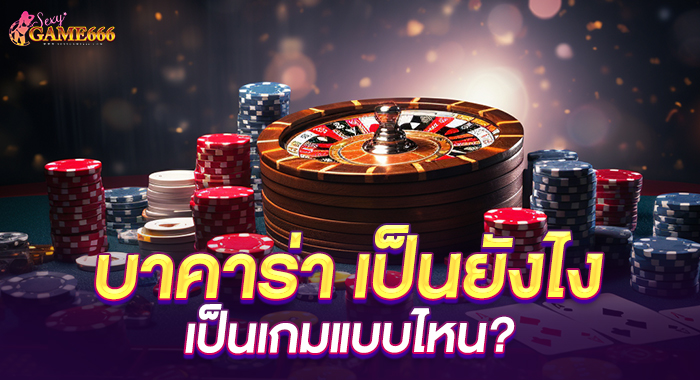 บาคาร่า เป็นยังไง เป็นเกมแบบไหน?